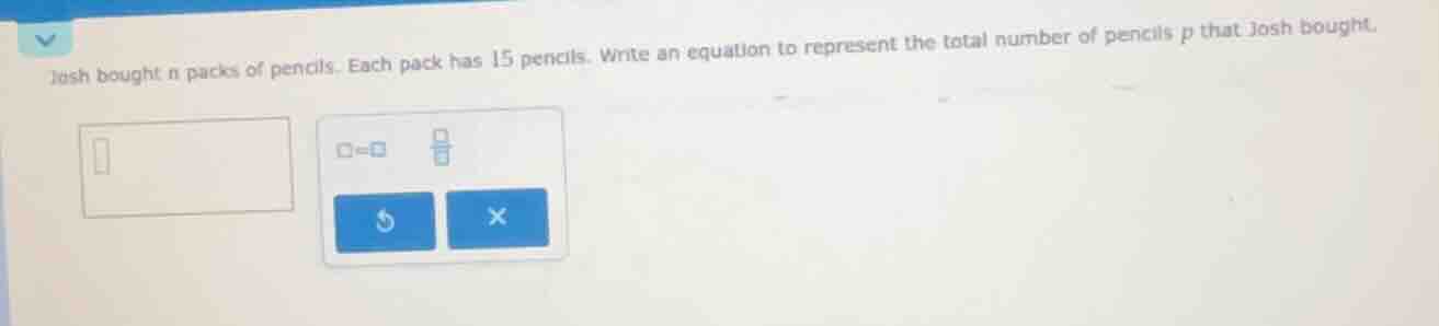 josh bought n packs of pencils. each pack has 15 pencils. write an equa…