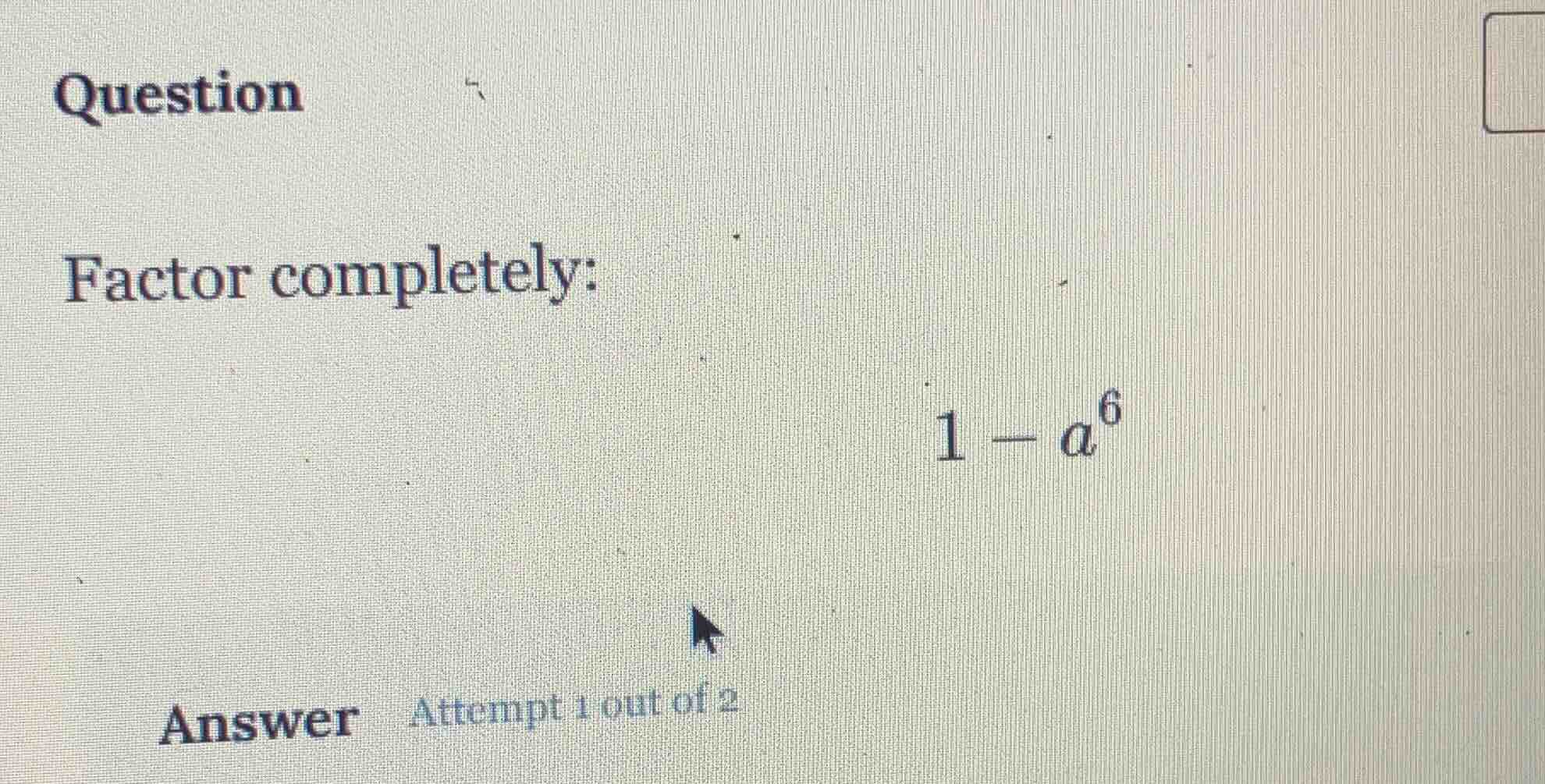 question factor completely: $1 - a^6$ answer attempt 1 out of 2