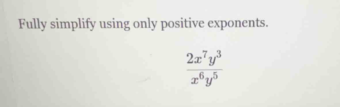 fully simplify using only positive exponents.\\(\frac{2x^7y^3}{x^6y^5}\…