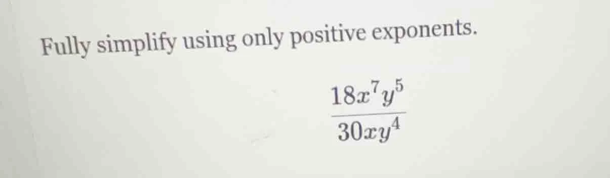 fully simplify using only positive exponents.\\(\frac{18x^{7}y^{5}}{30x…