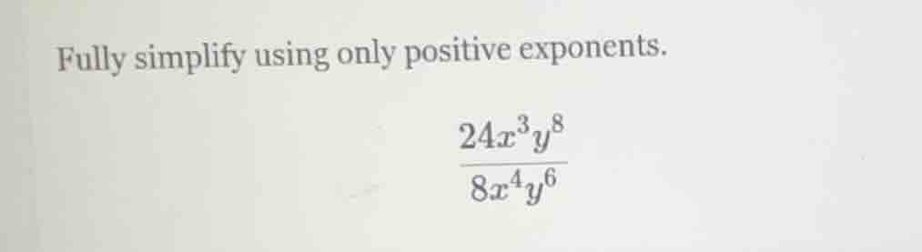fully simplify using only positive exponents.\\(\frac{24x^{3}y^{8}}{8x^…