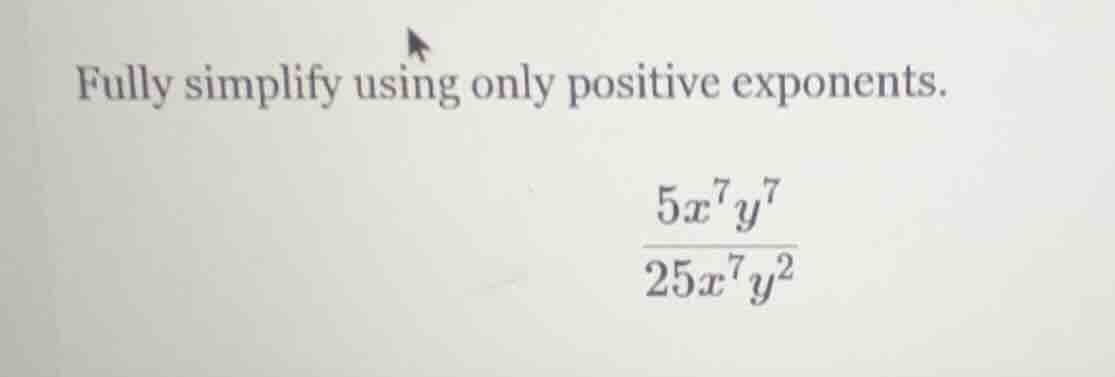 fully simplify using only positive exponents.\\(\frac{5x^{7}y^{7}}{25x^…