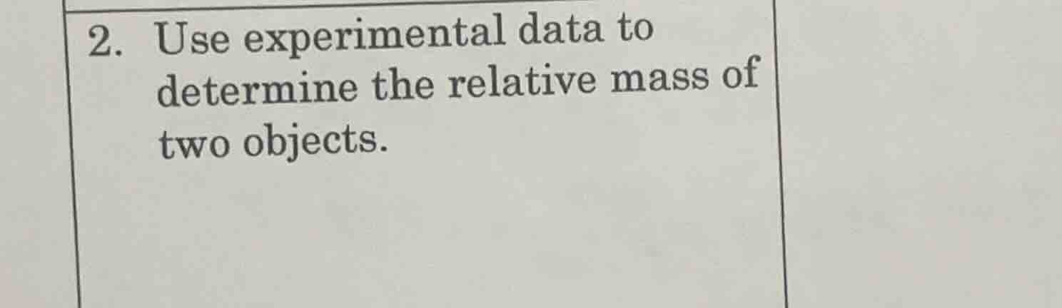 2. use experimental data to determine the relative mass of two objects.