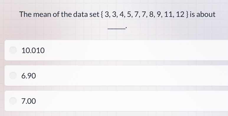 the mean of the data set { 3, 3, 4, 5, 7, 7, 8, 9, 11, 12 } is about __…