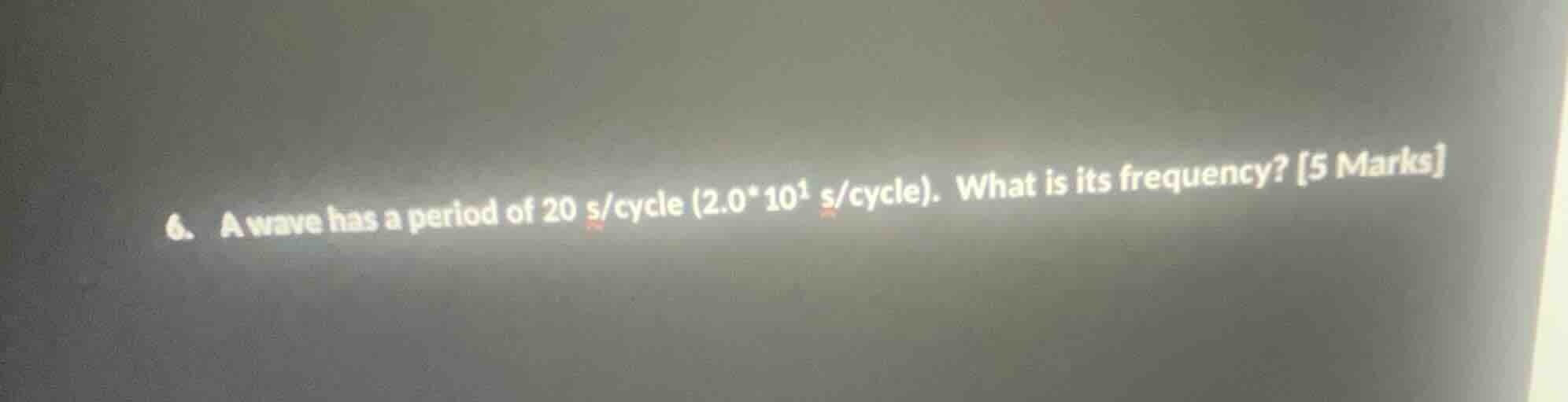 6. a wave has a period of 20 s/cycle (2.0*10¹ s/cycle). what is its fre…