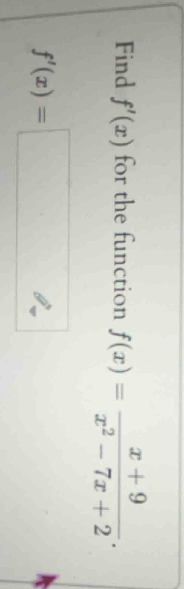 find f(x) for the function f(x) = \\frac{x + 9}{x^2 - 7x + 2}. f(x) =