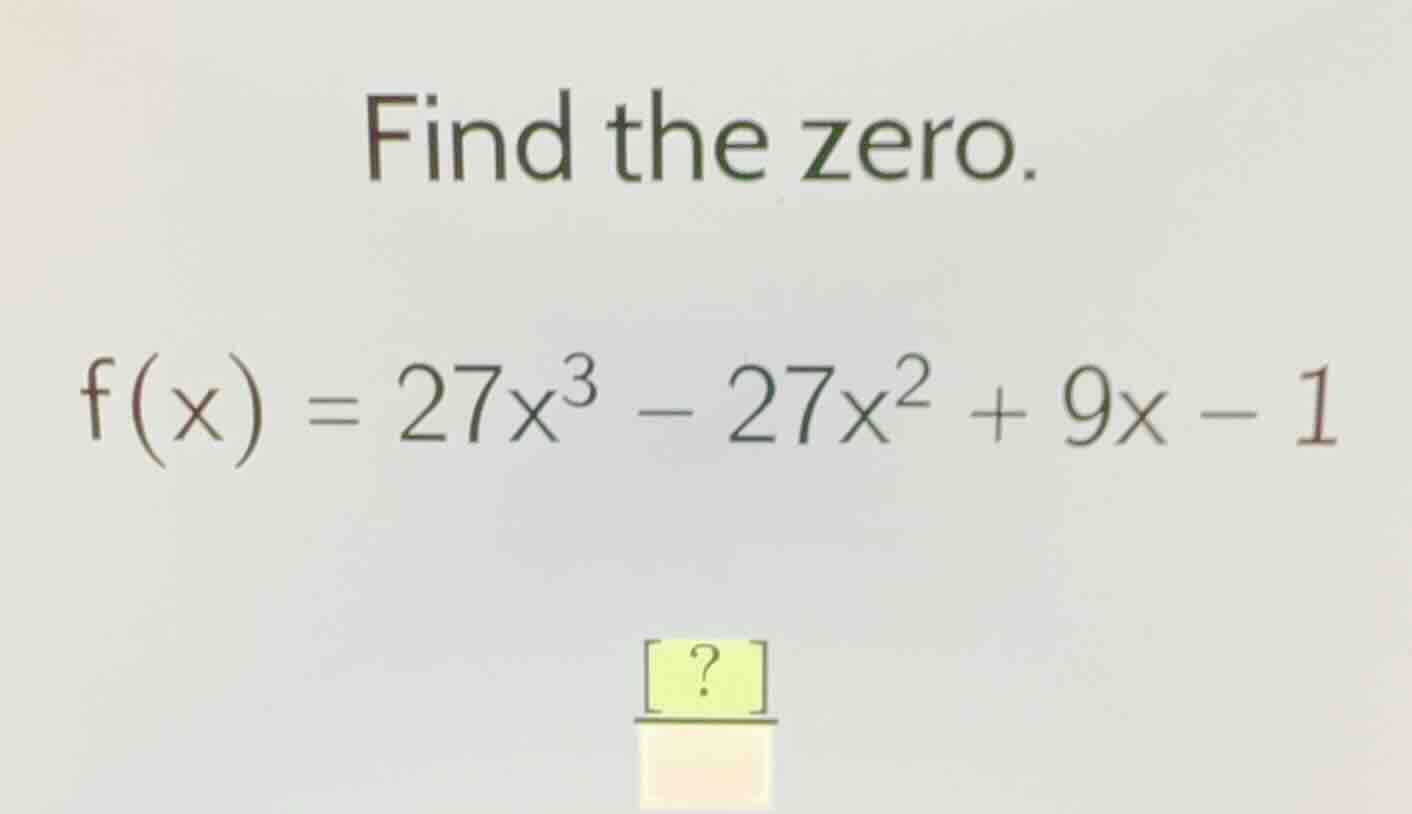 find the zero.\ $f(x) = 27x^3 - 27x^2 + 9x - 1$
