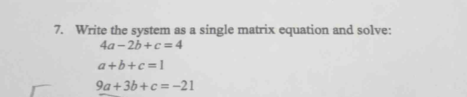 7. write the system as a single matrix equation and solve: 4a - 2b + c …