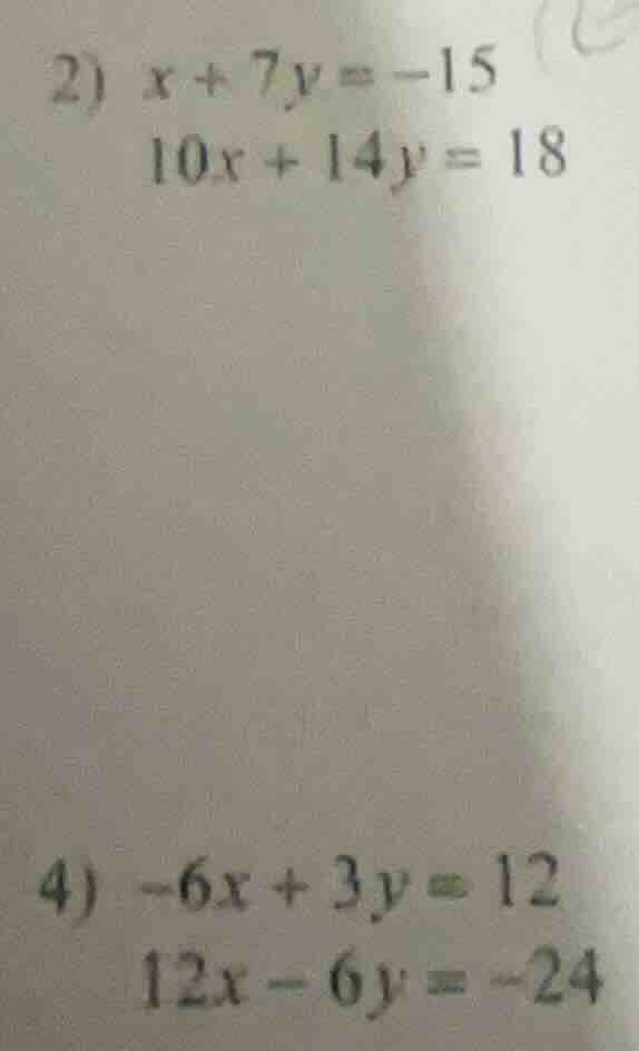 2) $x + 7y = -15$ $10x + 14y = 18$ 4) $-6x + 3y = 12$ $12x - 6y = -24$