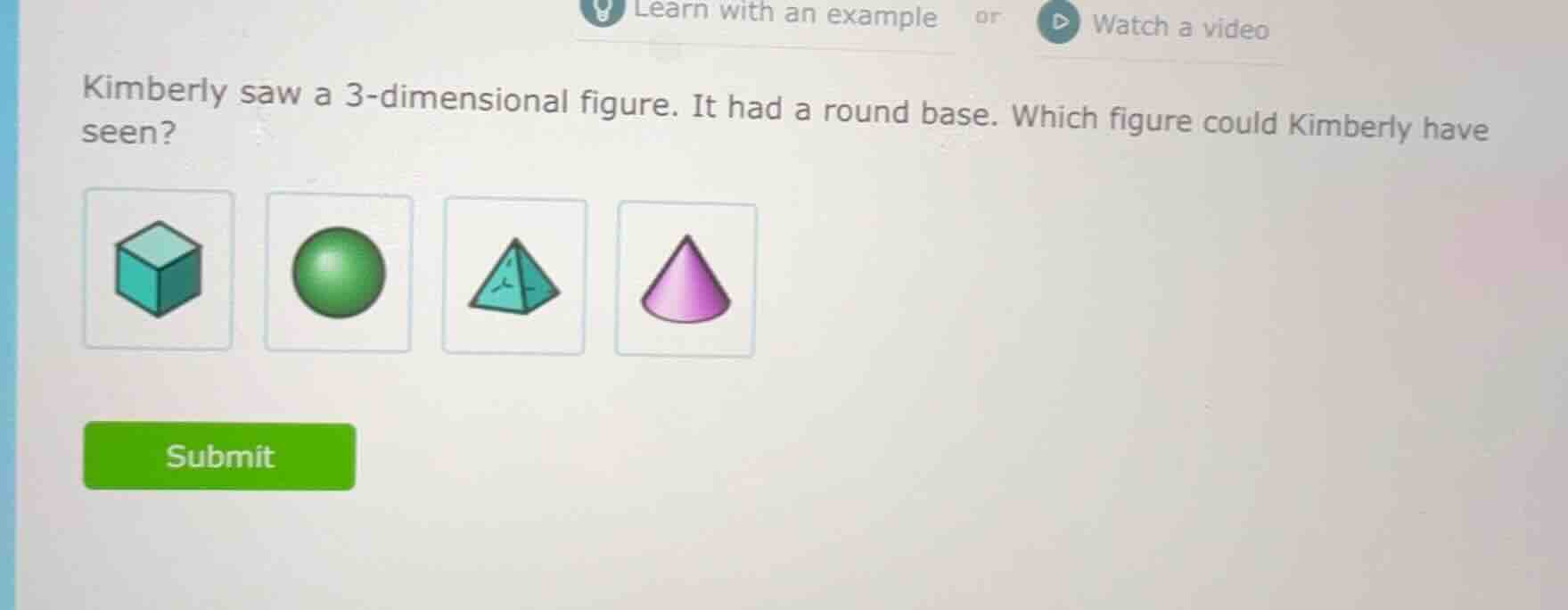 kimberly saw a 3 - dimensional figure. it had a round base. which figur…