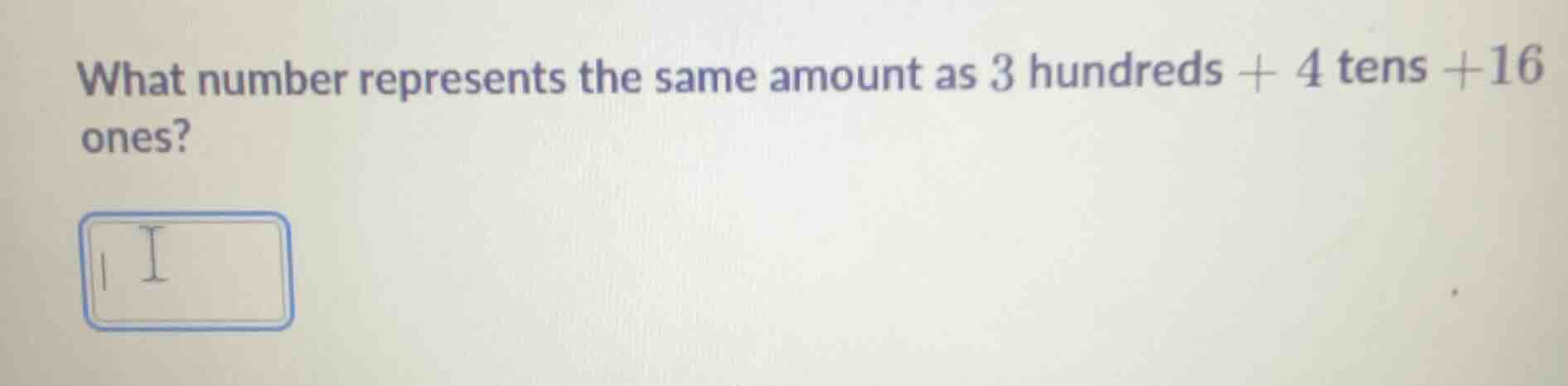 what number represents the same amount as 3 hundreds + 4 tens +16 ones?