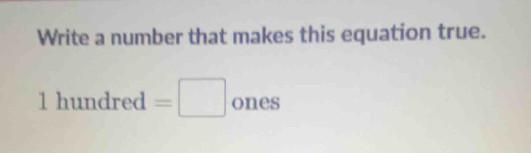 write a number that makes this equation true. 1 hundred = \\square ones