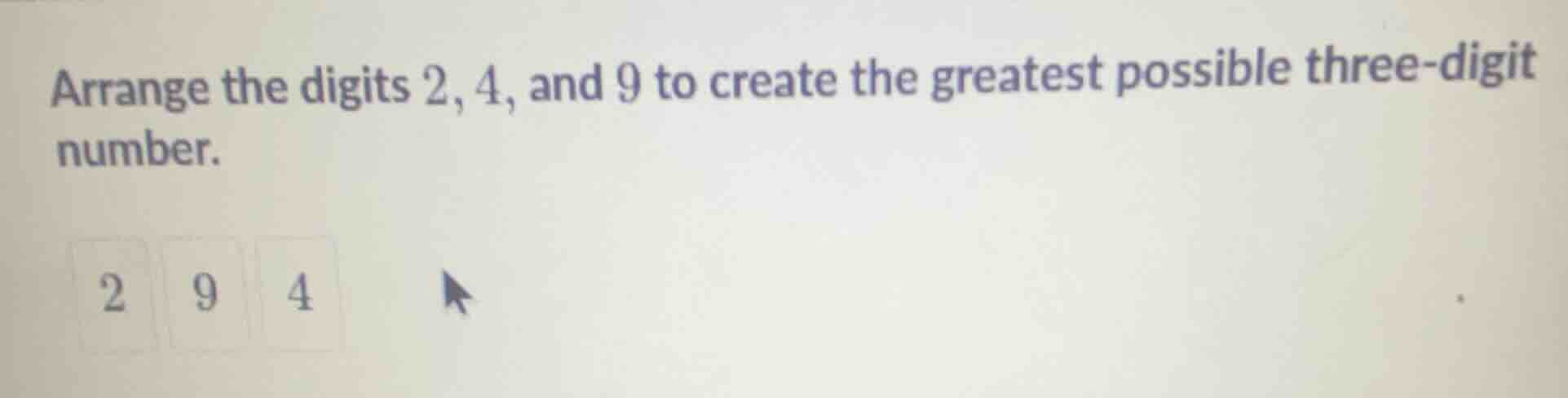 arrange the digits 2, 4, and 9 to create the greatest possible three - …