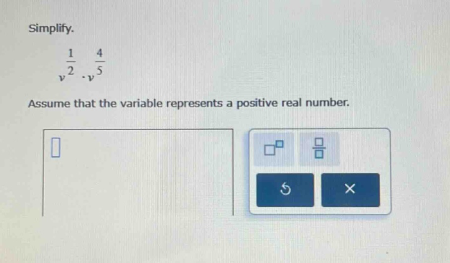 simplify. $v^{\frac{1}{2}} cdot v^{\frac{4}{5}}$ assume that the variab…