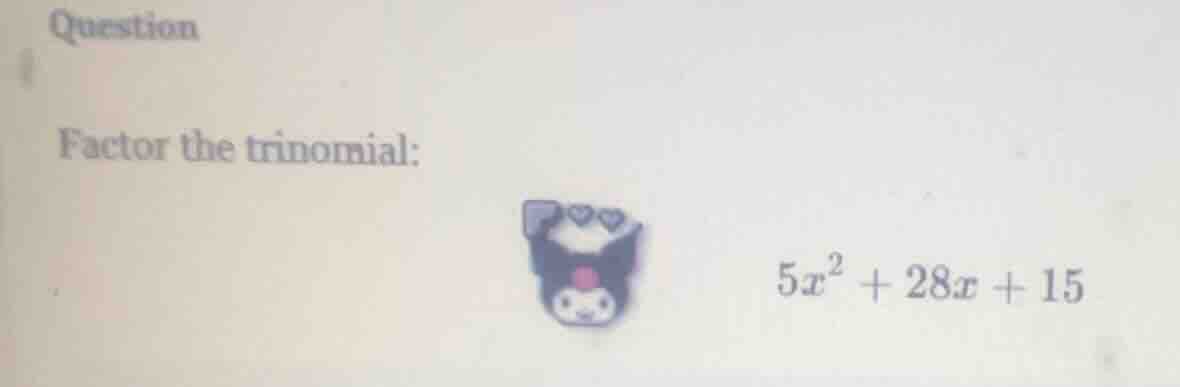 question factor the trinomial: $5x^2 + 28x + 15$