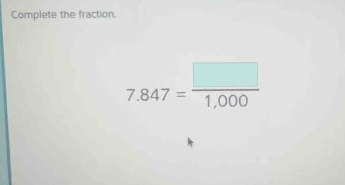 complete the fraction. 7.847 = \\frac{\\square}{1,000}
