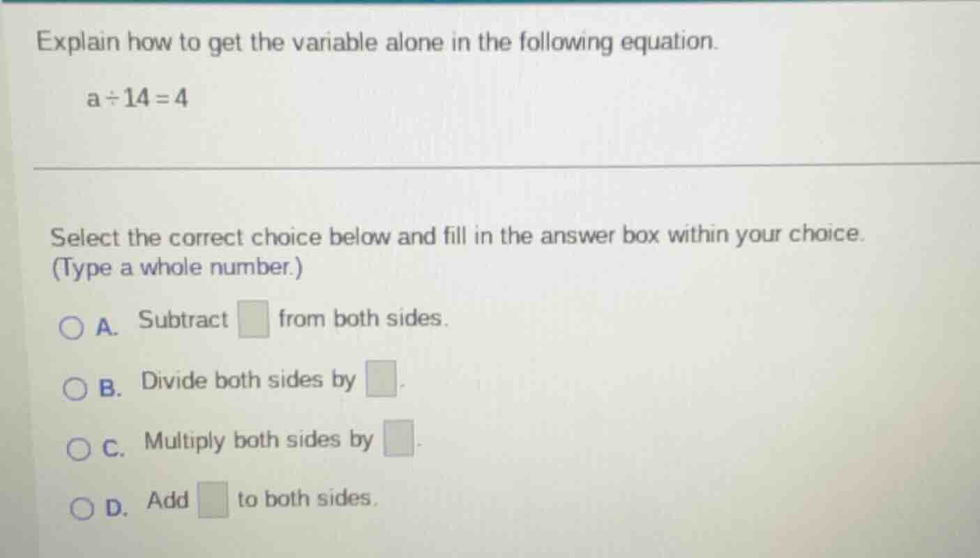explain how to get the variable alone in the following equation. a ÷ 14…