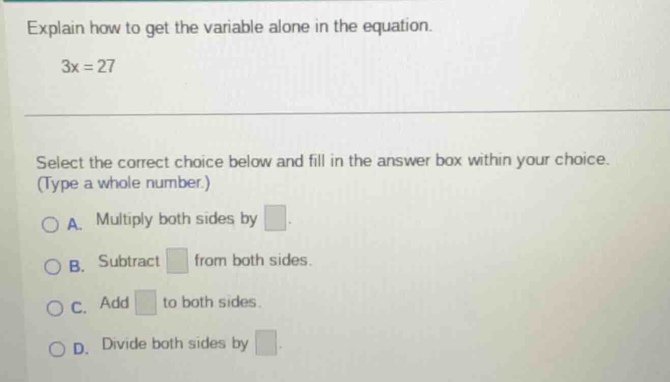 explain how to get the variable alone in the equation. 3x = 27 select t…