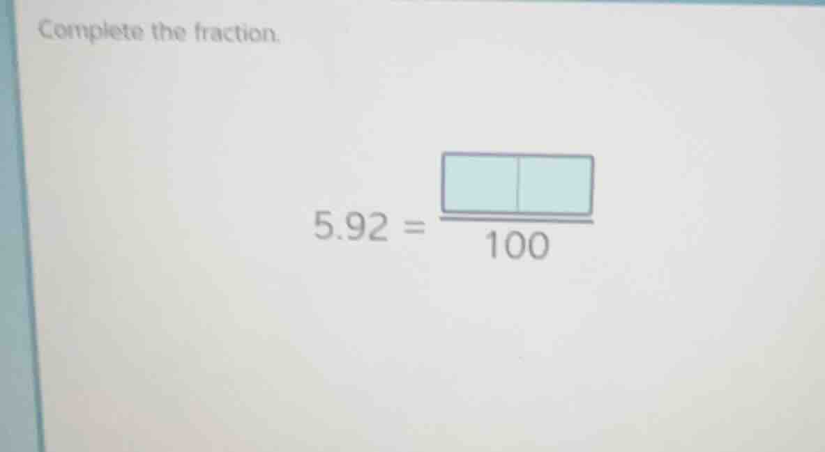 complete the fraction. 5.92 = \\frac{\\boxed{\\quad}\\boxed{\\quad}}{10…