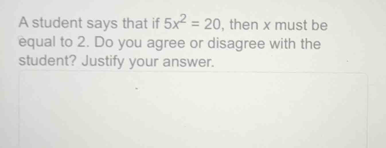 a student says that if $5x^2 = 20$, then $x$ must be equal to 2. do you…