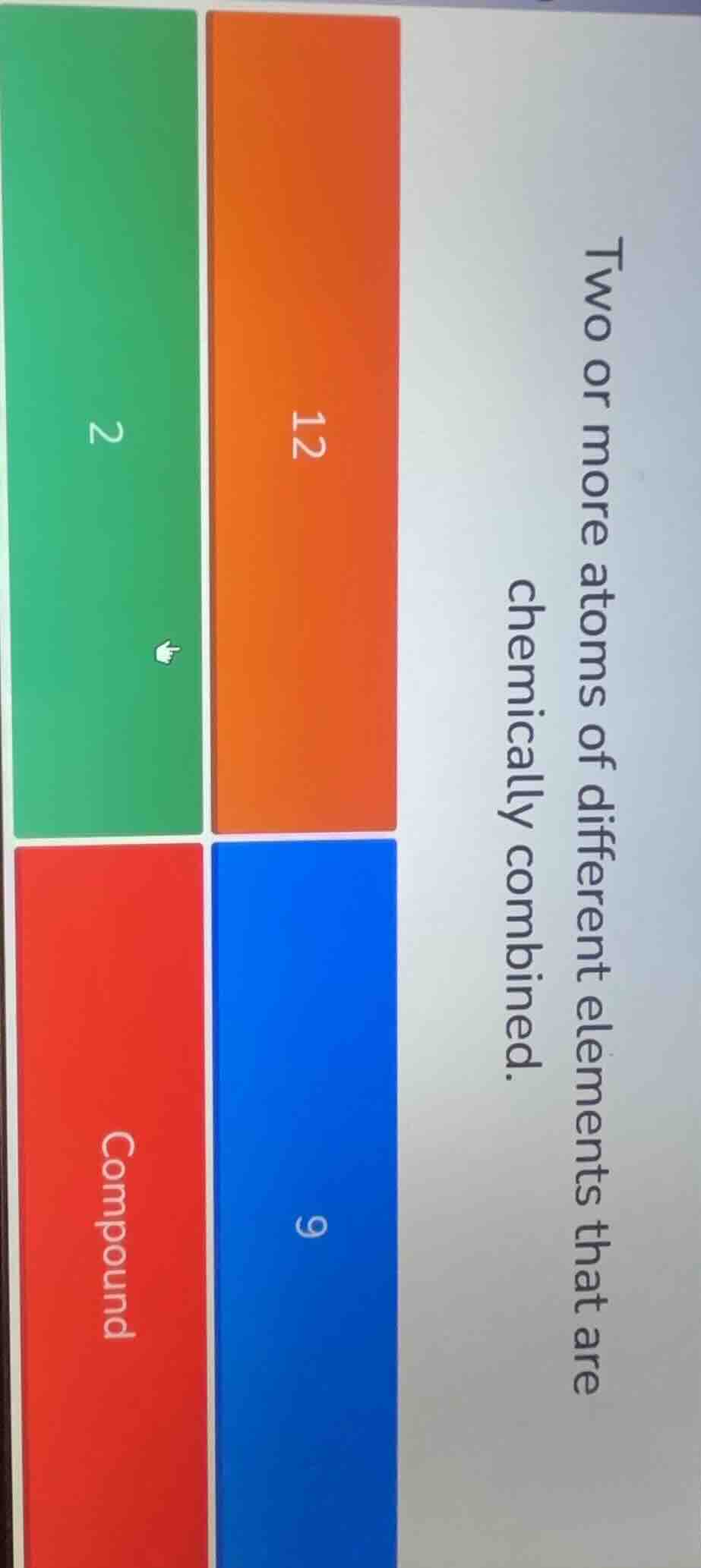 two or more atoms of different elements that are chemically combined. 1…