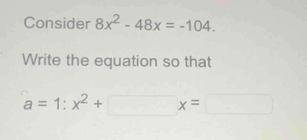 consider $8x^2 - 48x = -104$. write the equation so that $a = 1$: $x^2 …