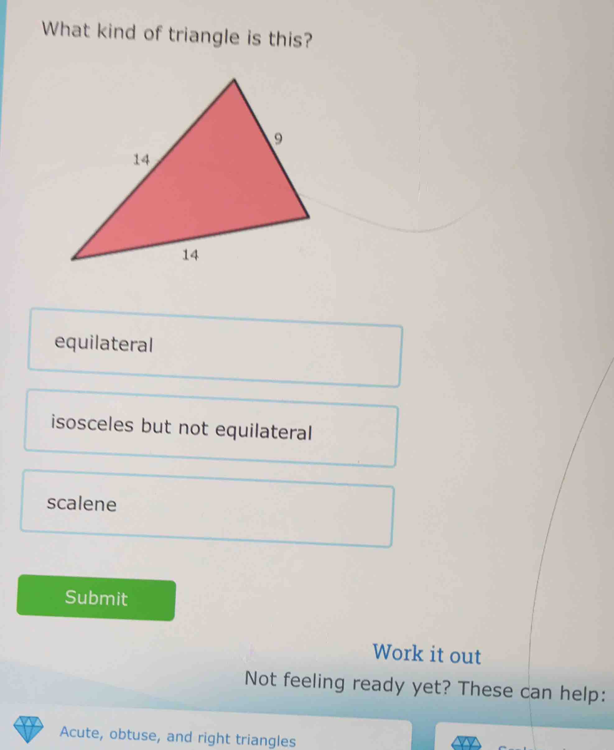 what kind of triangle is this? 9 14 14 equilateral isosceles but not eq…