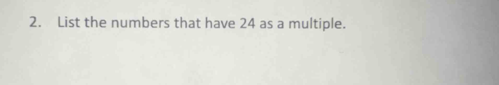 2. list the numbers that have 24 as a multiple.