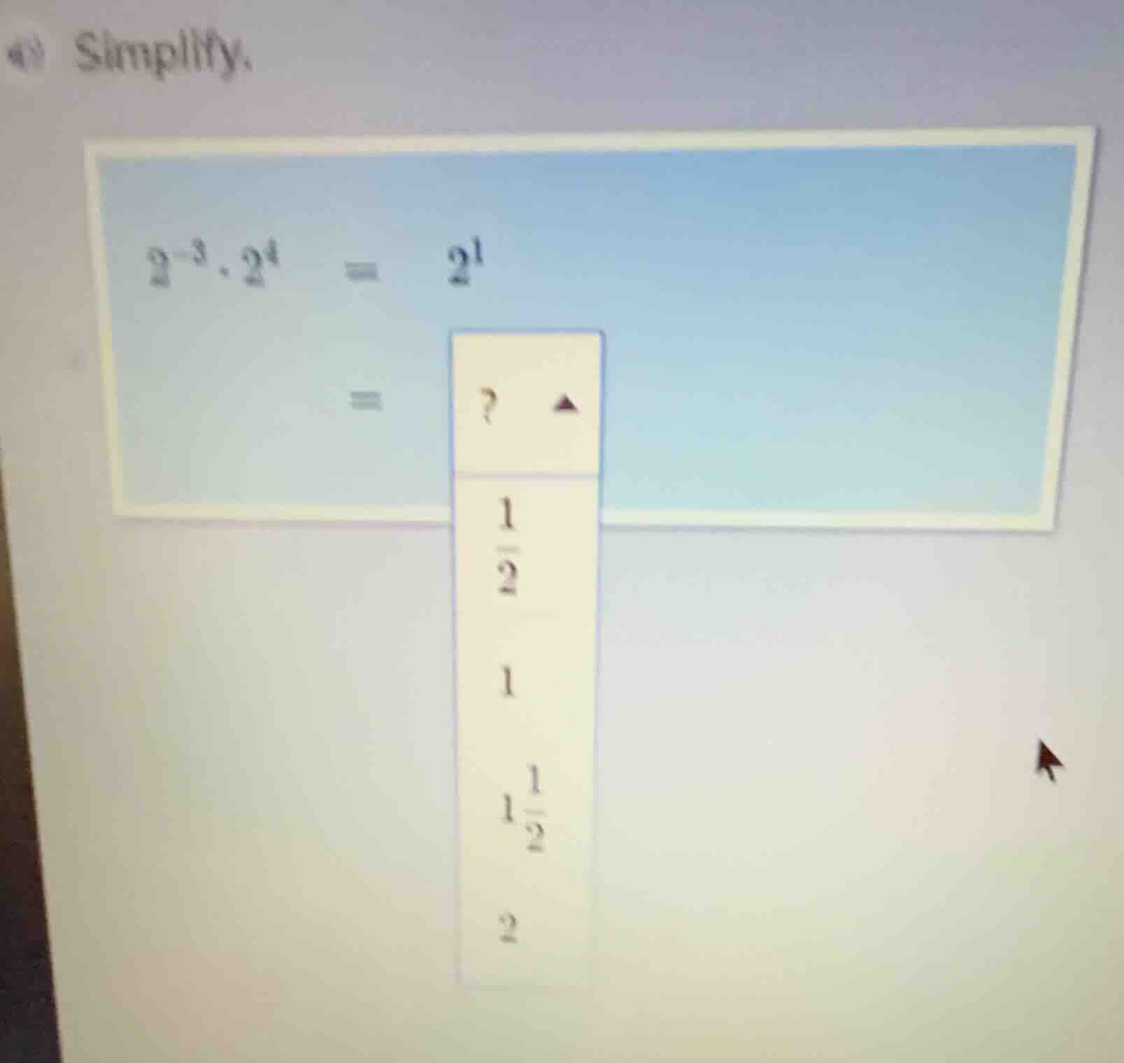 simplify. $2^{-3} \\cdot 2^4 = 2^1$ $=?$