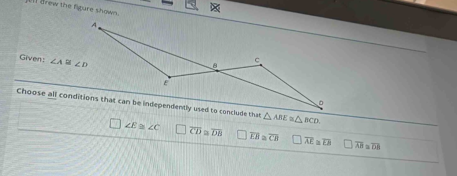 jeff drew the figure shown. given: $angle a cong angle d$ choose all co…