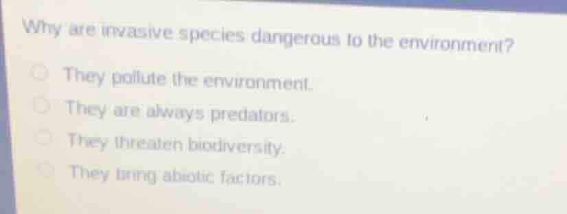 why are invasive species dangerous to the environment? they pollute the…
