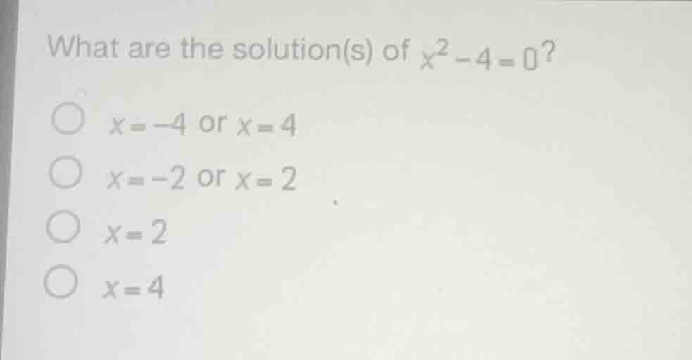 what are the solution(s) of $x^{2}-4 = 0$? $\\bigcirc$ $x = -4$ or $x =…