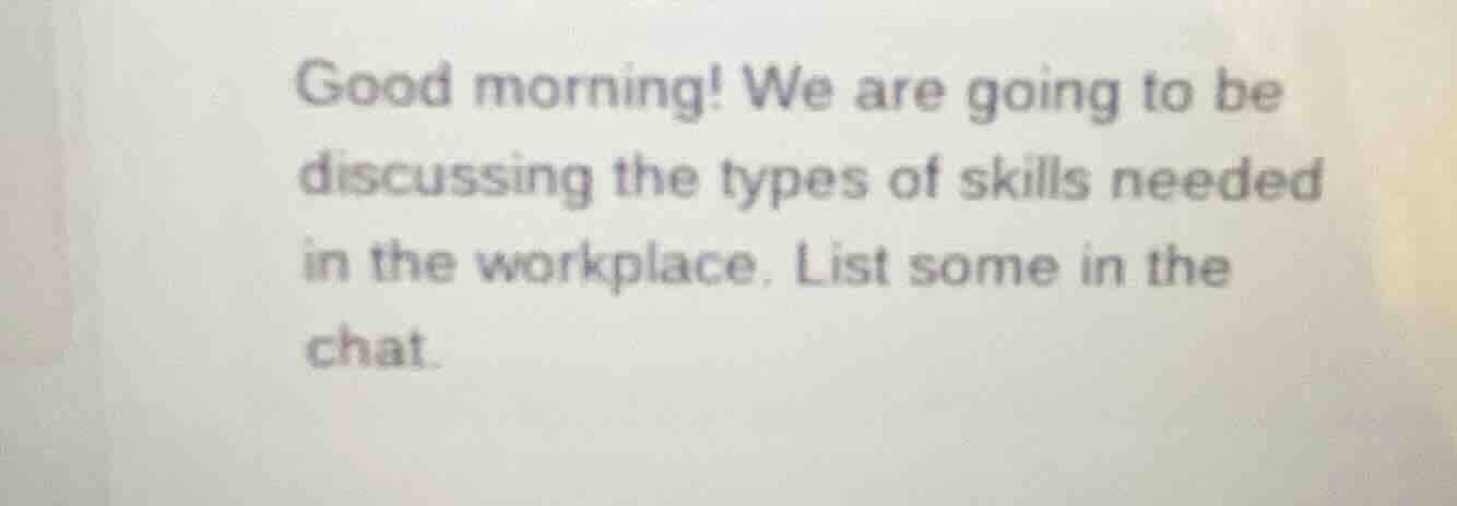 good morning! we are going to be discussing the types of skills needed …