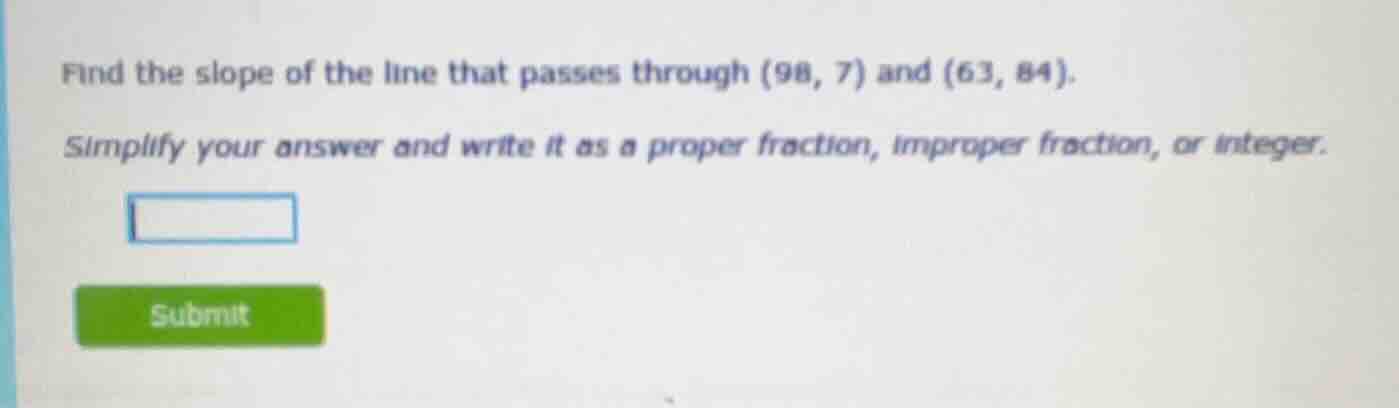 find the slope of the line that passes through (98, 7) and (63, 84). si…