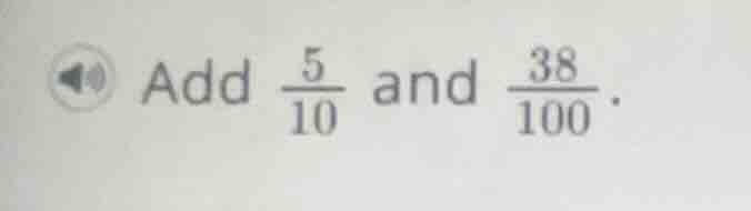 add \\(\\frac{5}{10}\\) and \\(\\frac{38}{100}\\).