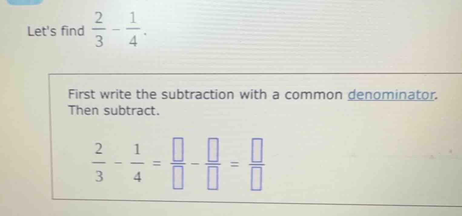 lets find \\(\\frac{2}{3} - \\frac{1}{4}\\). first write the subtractio…