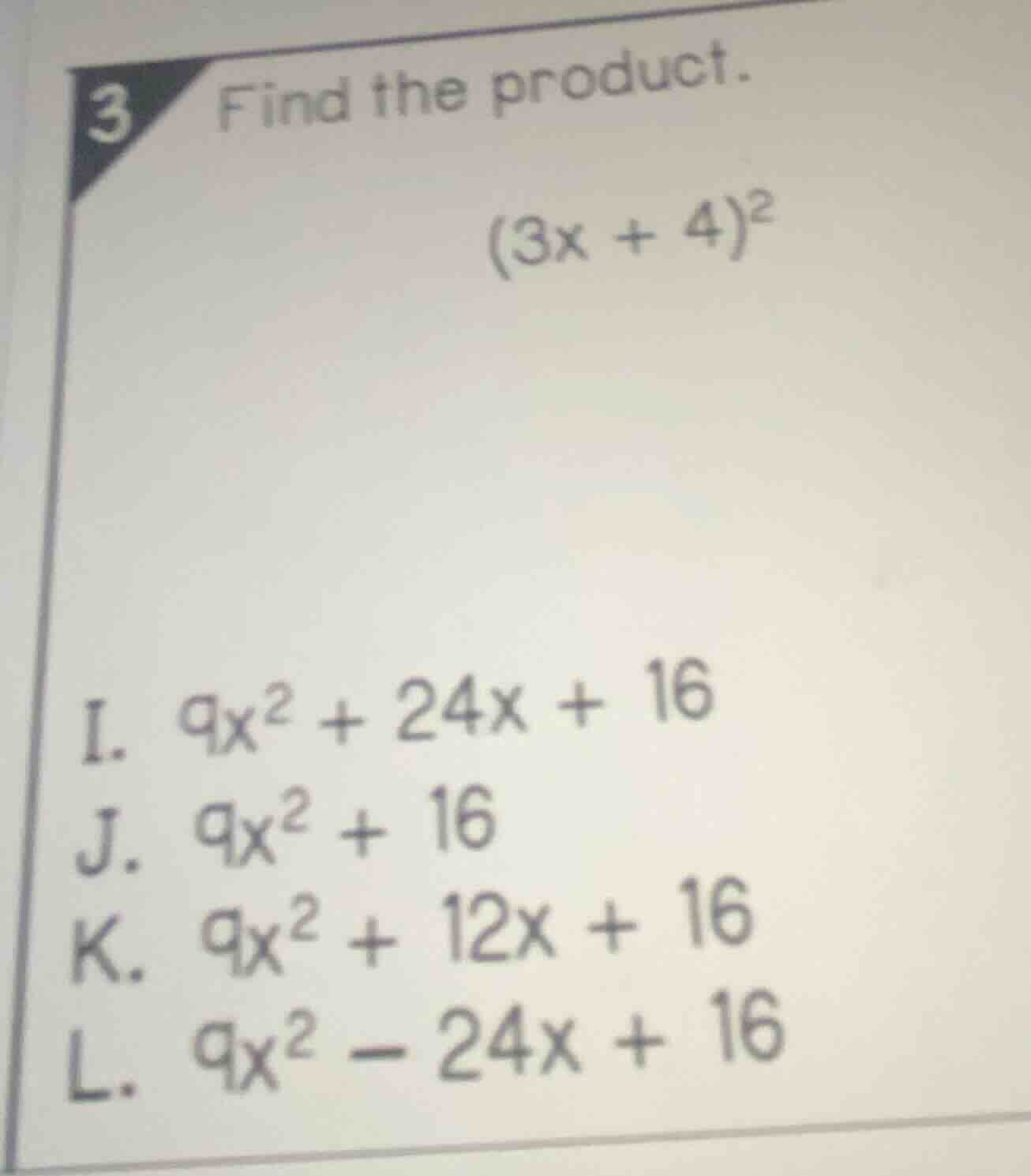 3 find the product. $(3x + 4)^2$ i. $9x^2 + 24x + 16$ j. $9x^2 + 16$ k.…