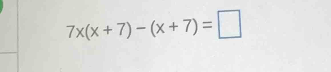 7x(x + 7) - (x + 7) = \\square