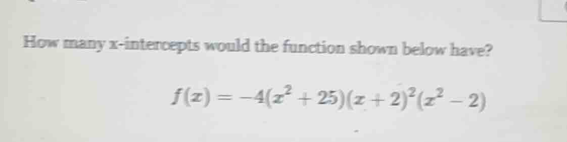 how many x-intercepts would the function shown below have? $f(x) = -4(x…