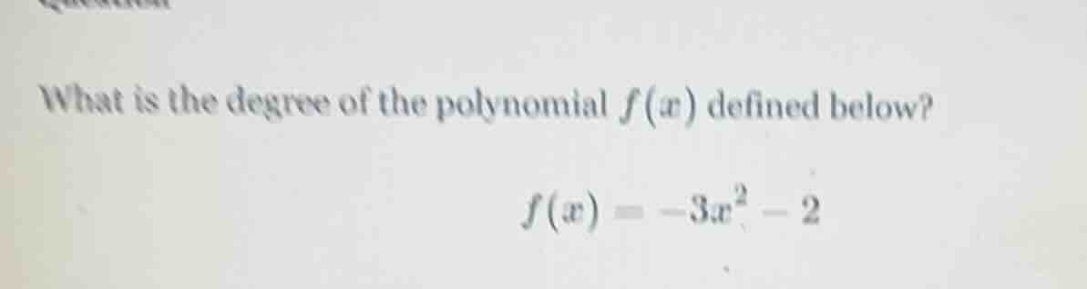 what is the degree of the polynomial f(x) defined below? f(x) = -3x² - 2