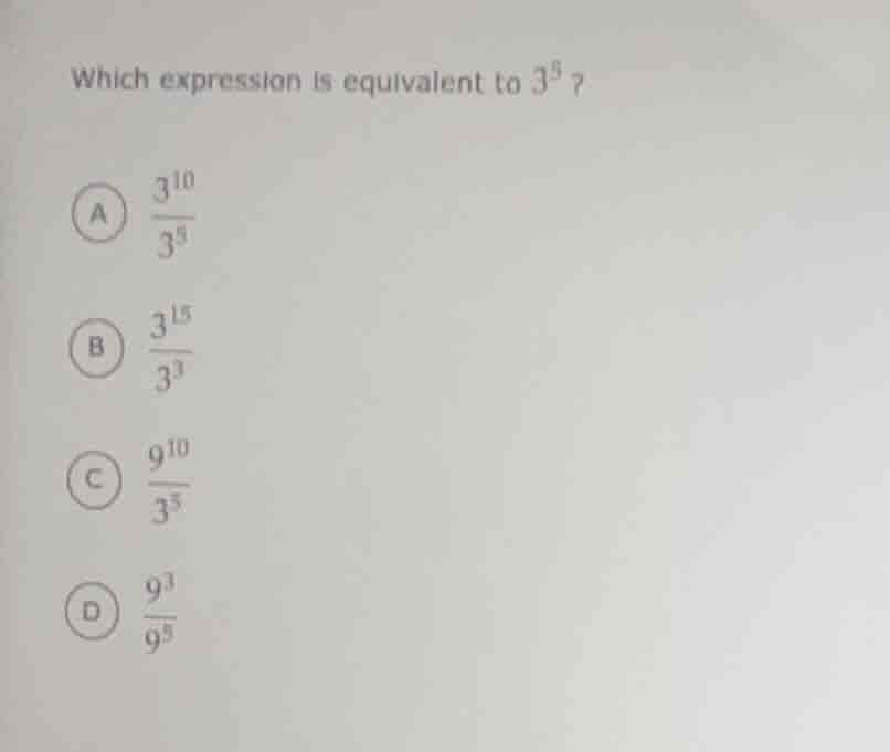 which expression is equivalent to $3^5$? a $\frac{3^{10}}{3^5}$ b $\fra…