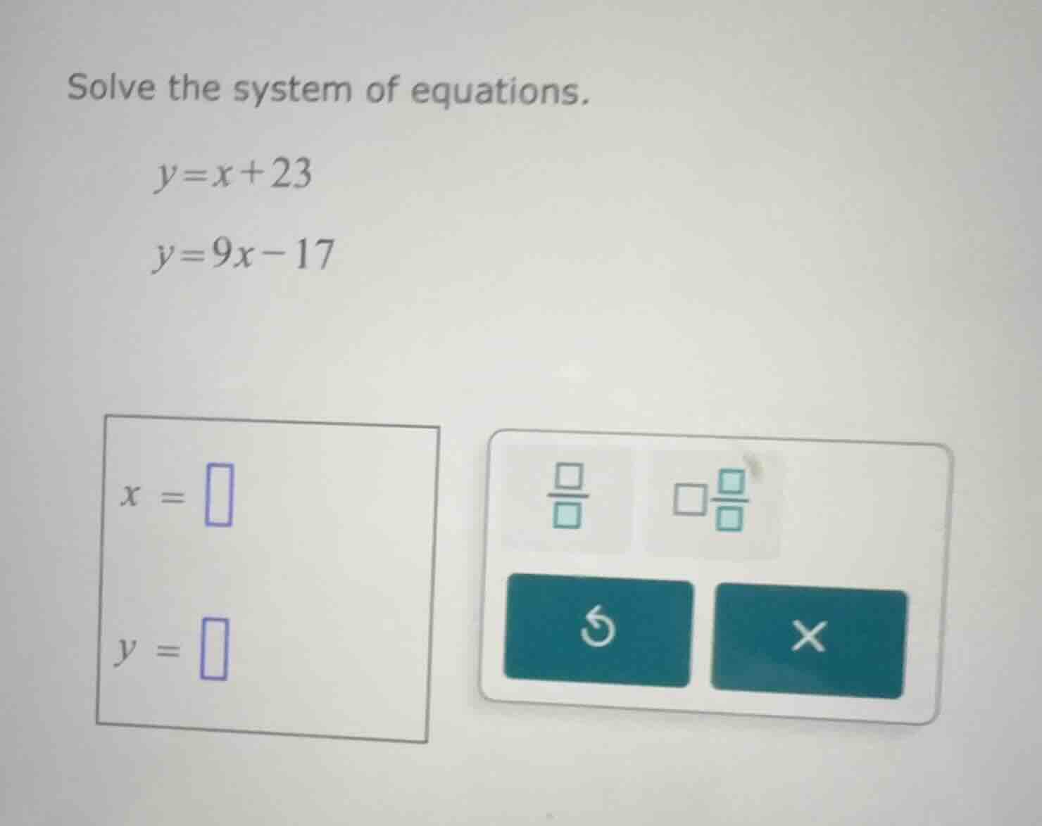 solve the system of equations. y = x + 23 y = 9x - 17 x = y =