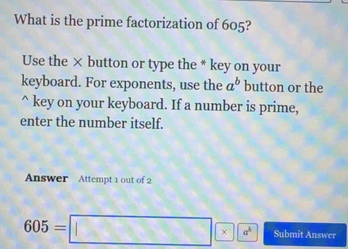 what is the prime factorization of 605? use the × button or type the * …