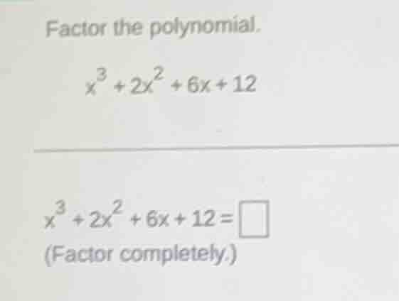 factor the polynomial. $x^{3}+2x^{2}+6x + 12$ $x^{3}+2x^{2}+6x + 12=\\s…