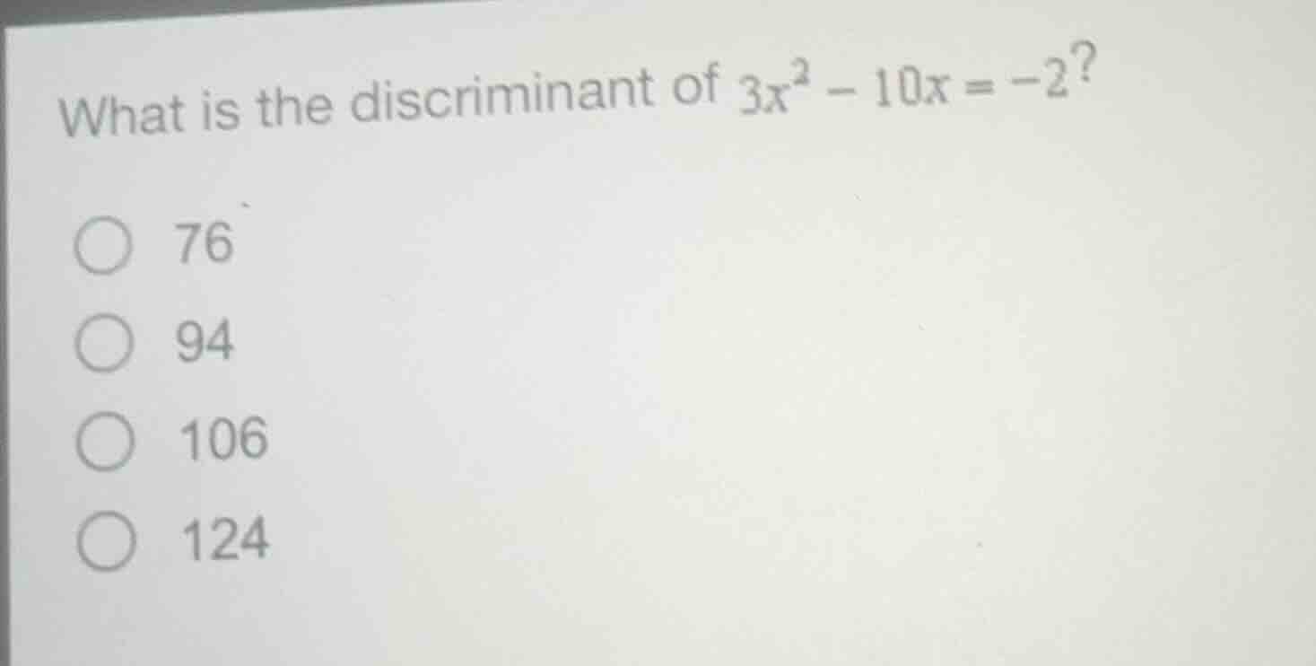 what is the discriminant of $3x^2 - 10x = -2$? ○ 76 ○ 94 ○ 106 ○ 124