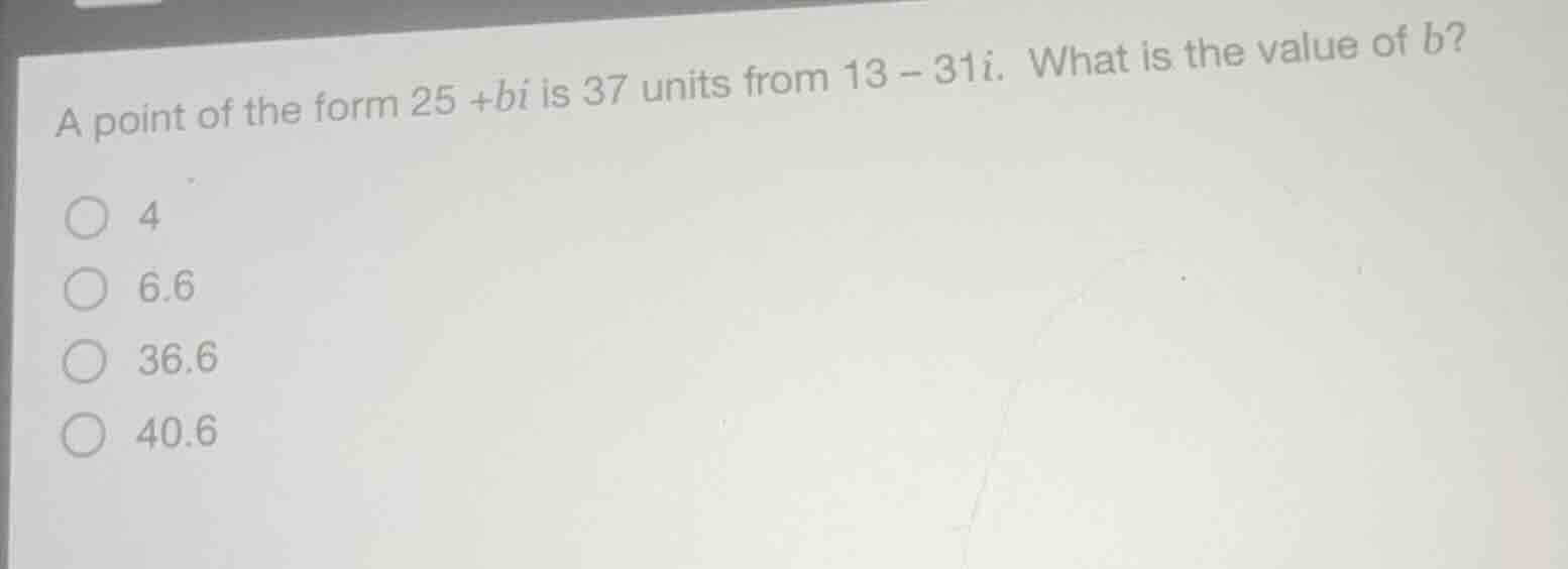 a point of the form 25 +bi is 37 units from 13 - 31i. what is the value…