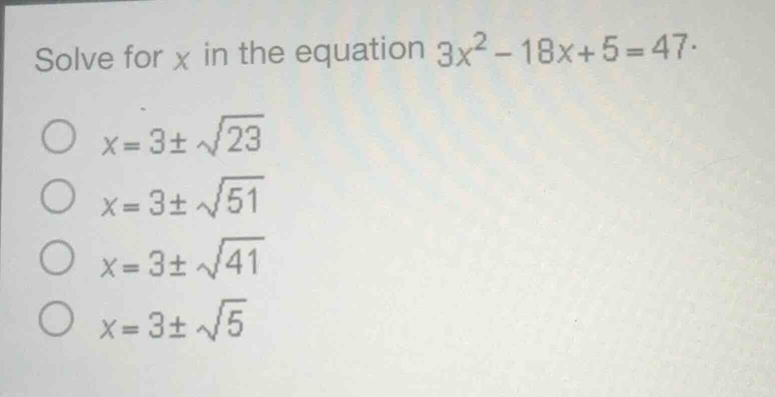 solve for x in the equation 3x² - 18x + 5 = 47. ○ x = 3 ± √23 ○ x = 3 ±…