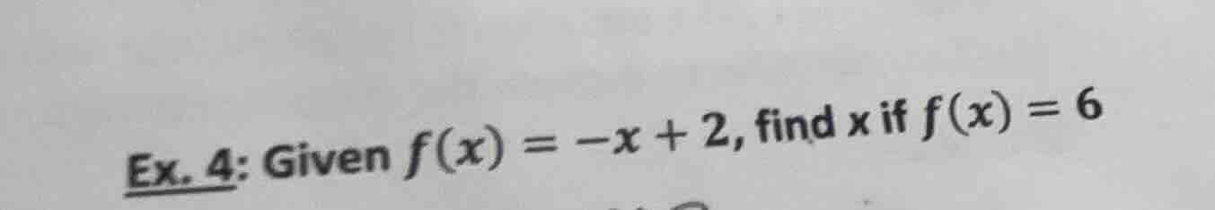ex. 4: given $f(x) = -x + 2$, find $x$ if $f(x) = 6$