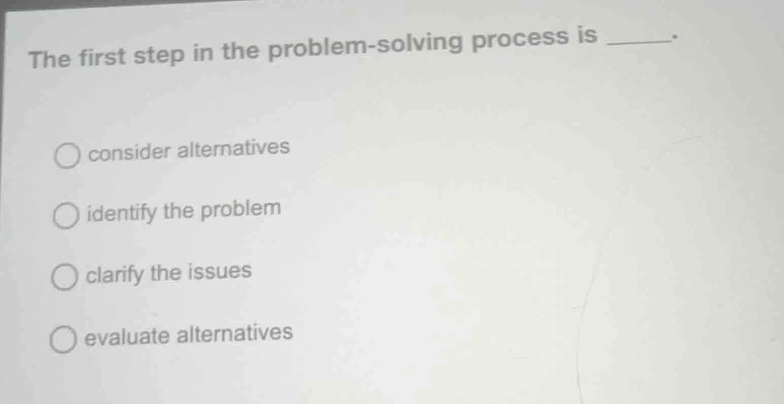 the first step in the problem - solving process is ______. ○ consider a…