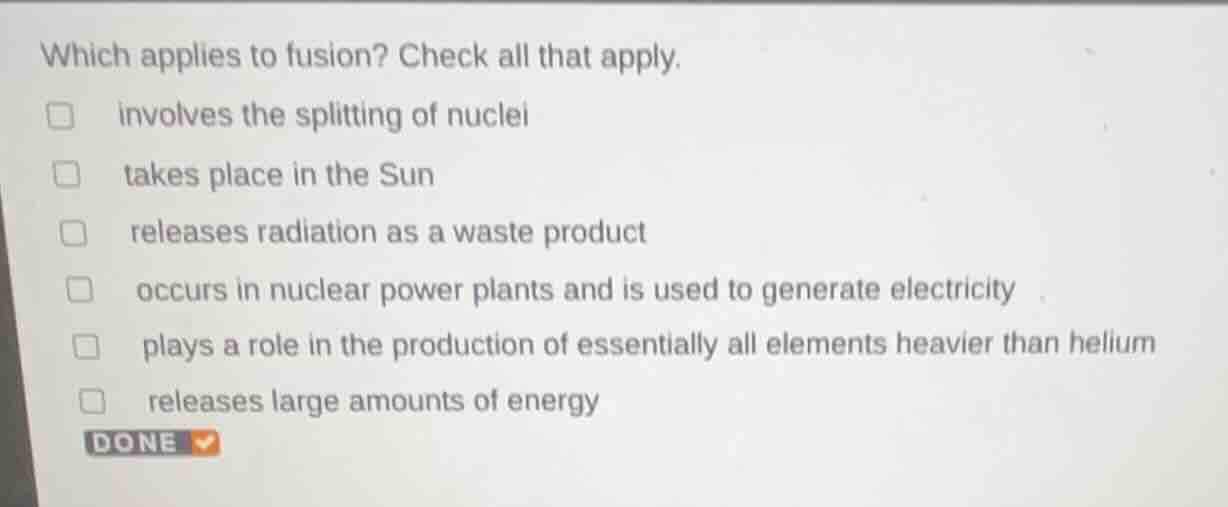 which applies to fusion? check all that apply. □ involves the splitting…